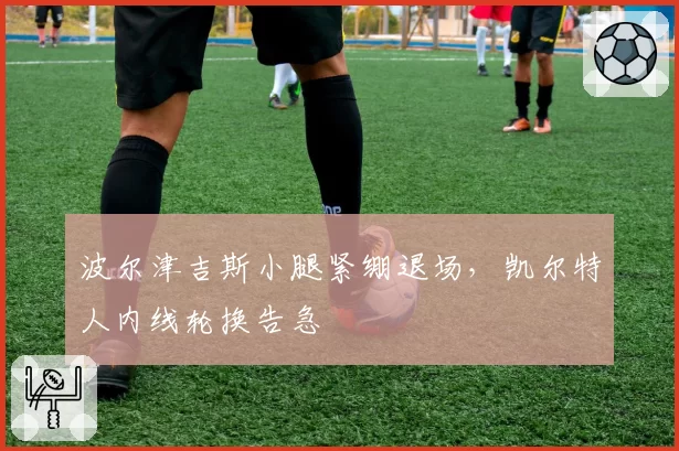 波尔津吉斯小腿紧绷退场，凯尔特人内线轮换告急