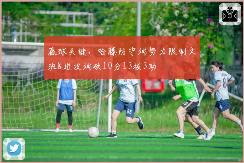 赢球关键,哈滕防守端努力限制文班&进攻端砍10分13板3助