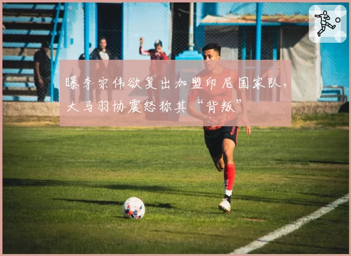 曝李宗伟欲复出加盟印尼国家队，大马羽协震怒称其“背叛”