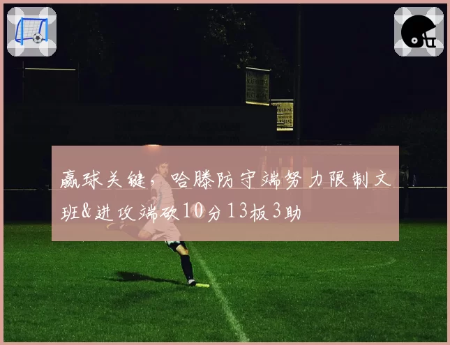 赢球关键,哈滕防守端努力限制文班&进攻端砍10分13板3助