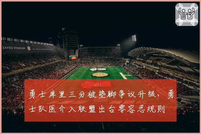 勇士库里三分被垫脚争议升级，勇士队医介入联盟出台零容忍规则