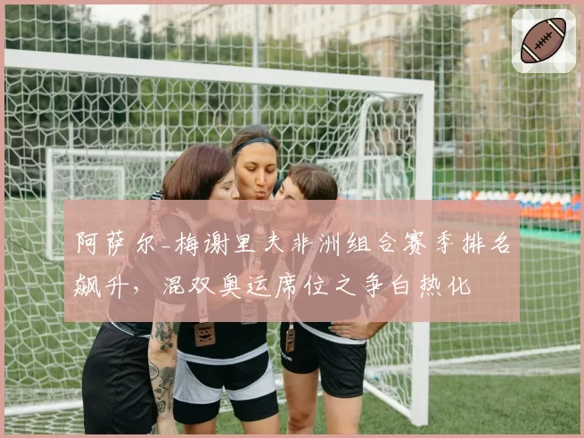 阿萨尔_梅谢里夫非洲组合赛季排名飙升，混双奥运席位之争白热化