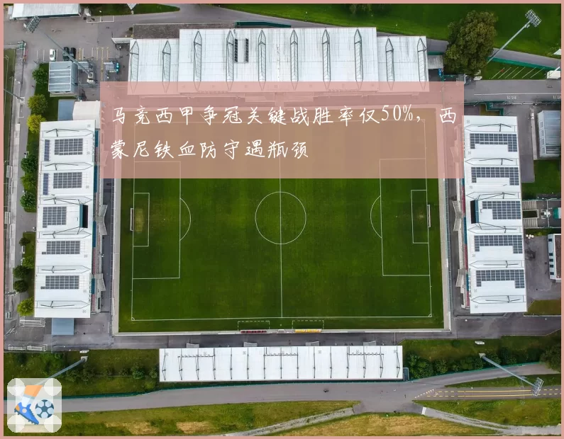 马竞西甲争冠关键战胜率仅50%,西蒙尼铁血防守遇瓶颈