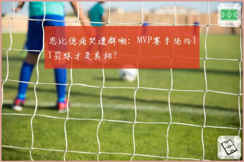 恩比德痛哭遭群嘲:MVP赛季场均11罚球才是真相?