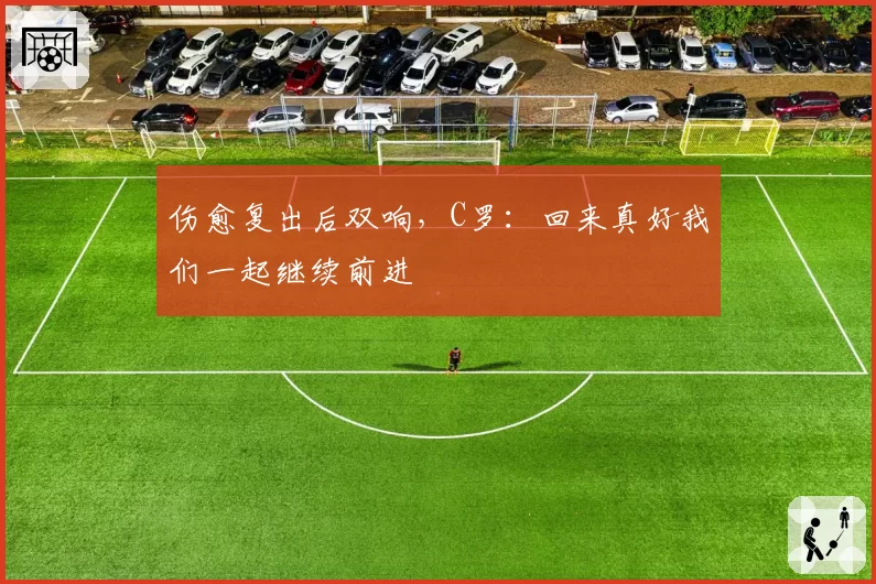 伤愈复出后双响，C罗：回来真好我们一起继续前进