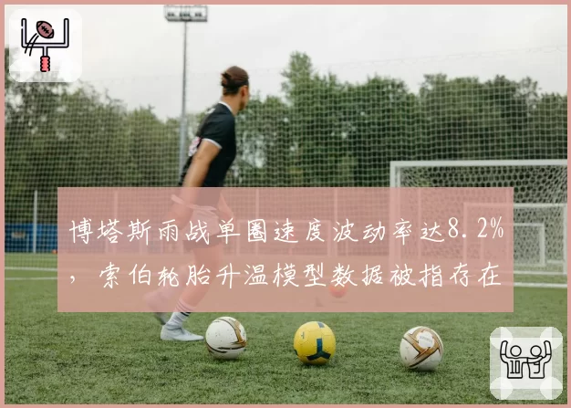 博塔斯雨战单圈速度波动率达8.2%,索伯轮胎升温模型数据被指存在系统偏差
