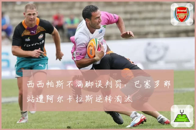 西西帕斯不满脚误判罚，巴塞罗那站遭阿尔卡拉斯逆转淘汰