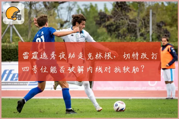 雷霆选秀夜劫走克林根，切特改打四号位能否破解内线对抗软肋？