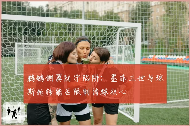 鹈鹕侧翼防守陷阱:墨菲三世与琼斯轮转能否限制持球核心