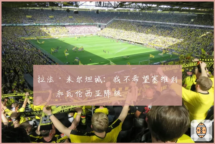 拉法·米尔坦诚：我不希望塞维利亚和瓦伦西亚降级