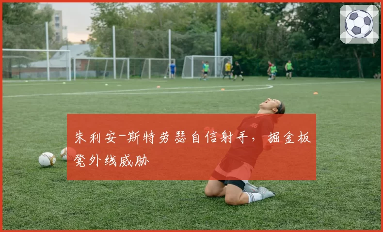 朱利安-斯特劳瑟自信射手，掘金板凳外线威胁