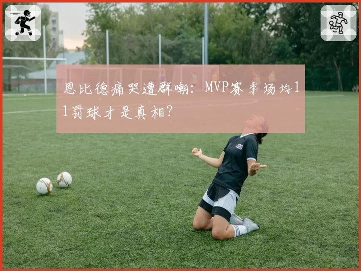 恩比德痛哭遭群嘲:MVP赛季场均11罚球才是真相?