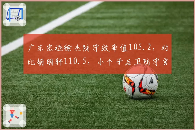 广东宏远徐杰防守效率值105.2，对比胡明轩110.5，小个子后卫防守贡献谁更大？