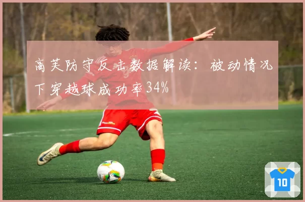 高芙防守反击数据解读：被动情况下穿越球成功率34%