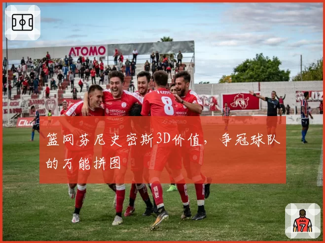 篮网芬尼史密斯3D价值，争冠球队的万能拼图