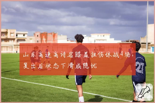 山东高速高诗岩膝盖扭伤休战4场,复出后状态下滑成隐忧